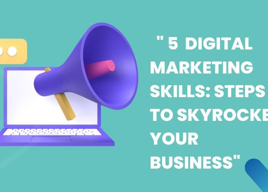 5 Digital Marketing skills Steps to Skyrocket Your Business